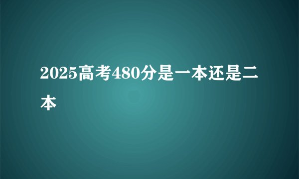 2025高考480分是一本还是二本