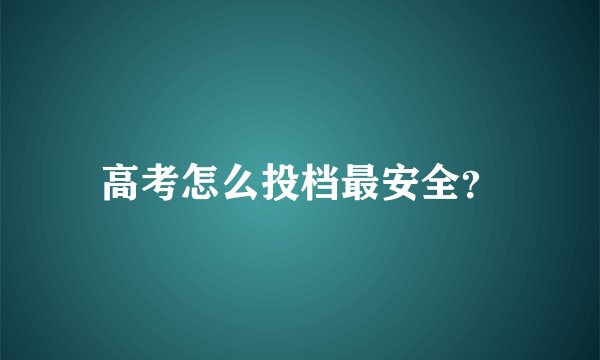 高考怎么投档最安全？