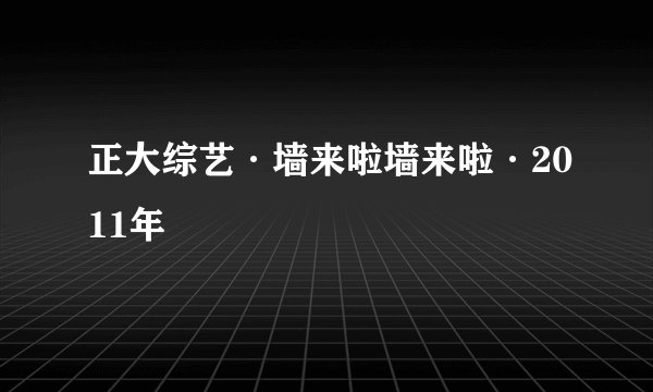 正大综艺·墙来啦墙来啦·2011年