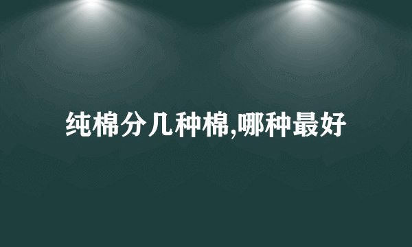 纯棉分几种棉,哪种最好