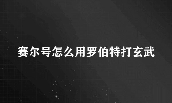 赛尔号怎么用罗伯特打玄武