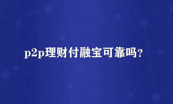 p2p理财付融宝可靠吗?