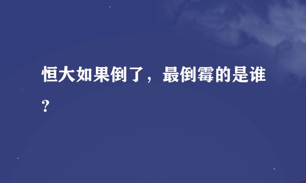 恒大如果倒了，最倒霉的是谁？