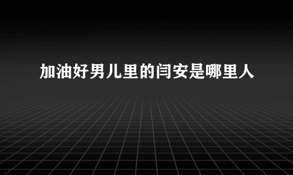 加油好男儿里的闫安是哪里人