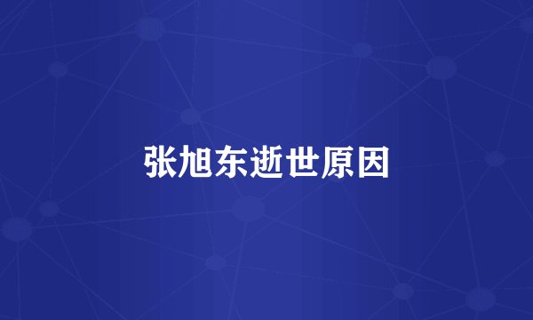 张旭东逝世原因