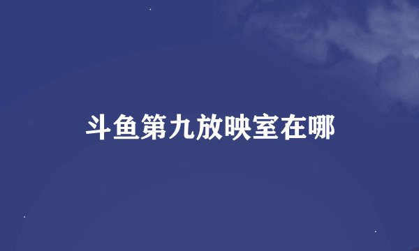 斗鱼第九放映室在哪
