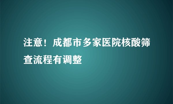 注意！成都市多家医院核酸筛查流程有调整