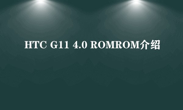 HTC G11 4.0 ROMROM介绍