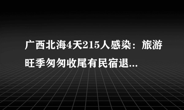 广西北海4天215人感染：旅游旺季匆匆收尾有民宿退了10余万预订款