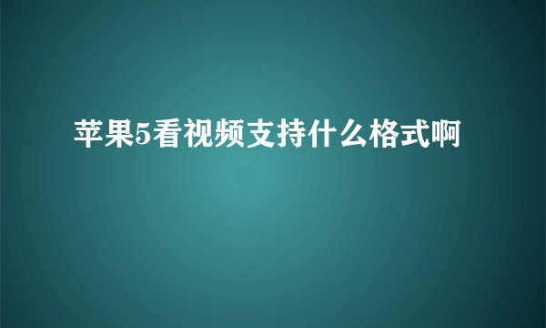苹果5看视频支持什么格式啊
