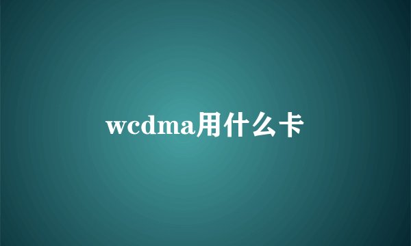 wcdma用什么卡