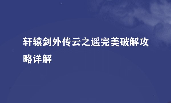 轩辕剑外传云之遥完美破解攻略详解