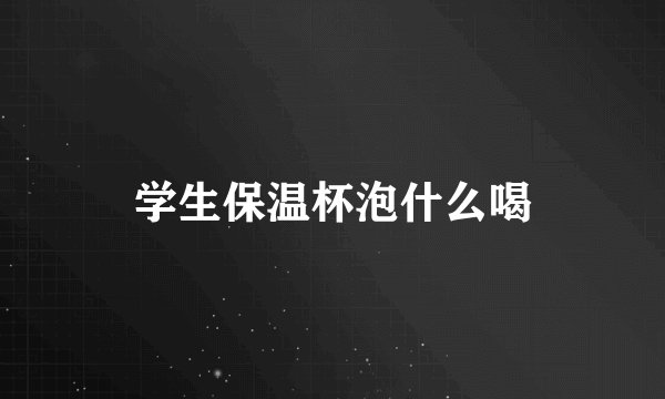 学生保温杯泡什么喝