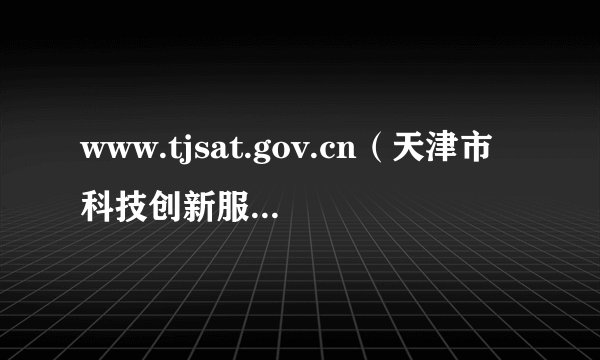 www.tjsat.gov.cn（天津市科技创新服务与应用平台）