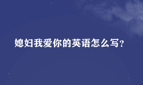 媳妇我爱你的英语怎么写？