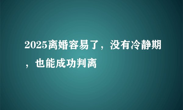 2025离婚容易了，没有冷静期，也能成功判离‼️