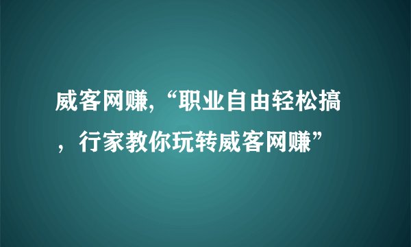 威客网赚,“职业自由轻松搞，行家教你玩转威客网赚”