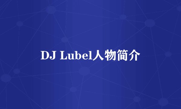 DJ Lubel人物简介