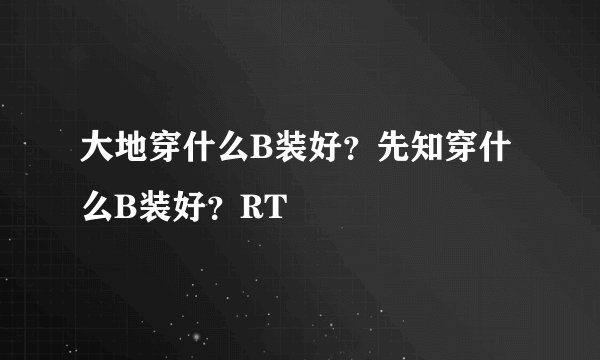 大地穿什么B装好？先知穿什么B装好？RT
