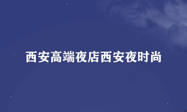 西安高端夜店西安夜时尚