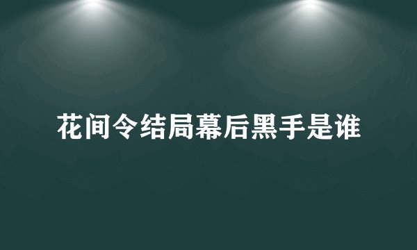 花间令结局幕后黑手是谁