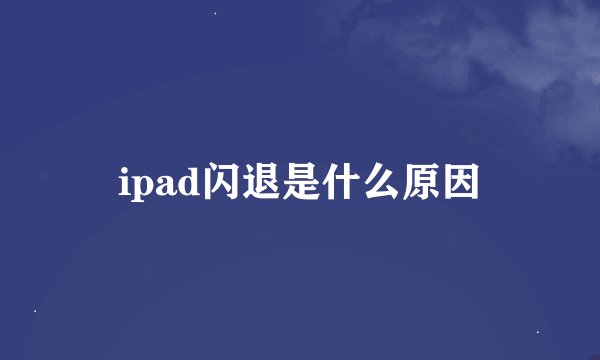 ipad闪退是什么原因
