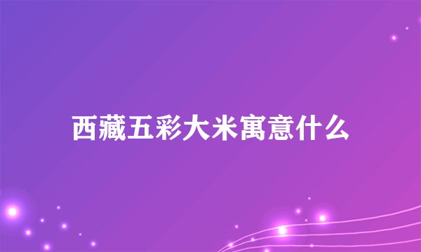 西藏五彩大米寓意什么