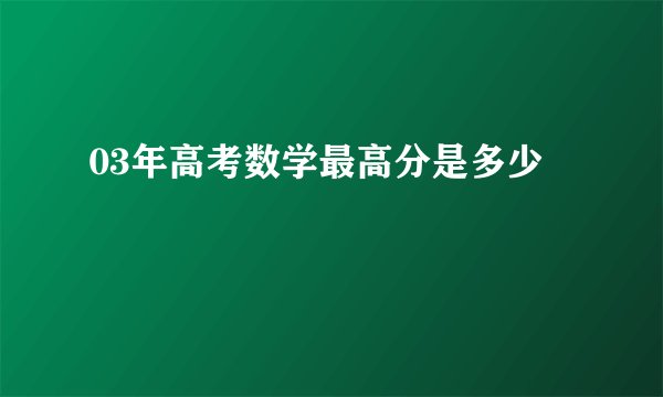 03年高考数学最高分是多少