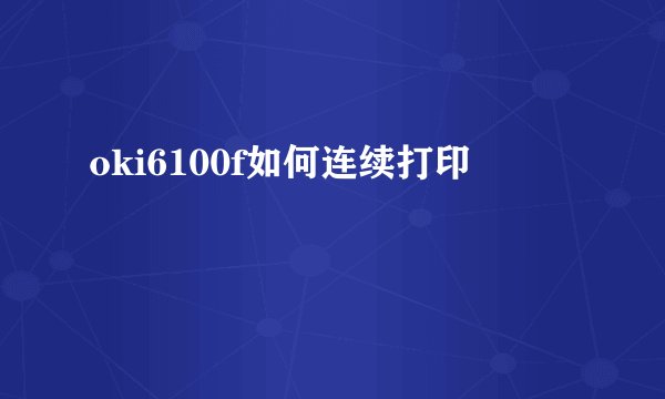 oki6100f如何连续打印