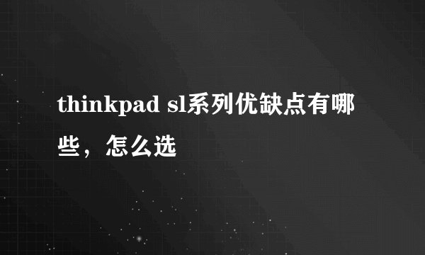 thinkpad sl系列优缺点有哪些，怎么选