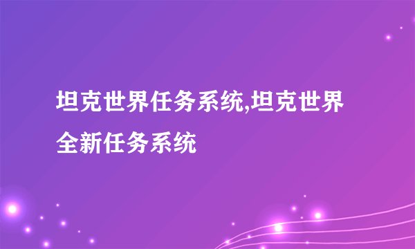 坦克世界任务系统,坦克世界全新任务系统