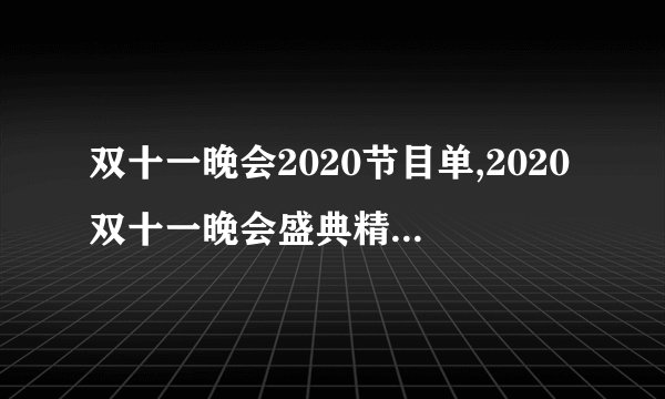 双十一晚会2020节目单,2020双十一晚会盛典精彩节目汇总