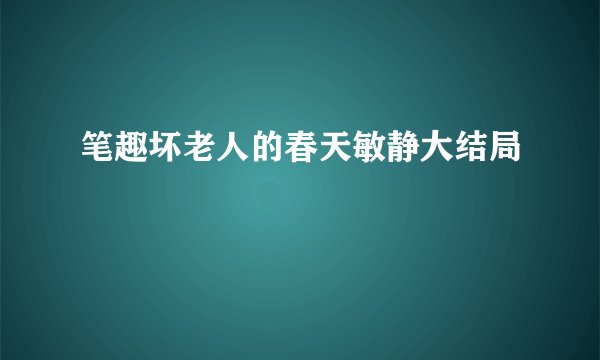 笔趣坏老人的春天敏静大结局