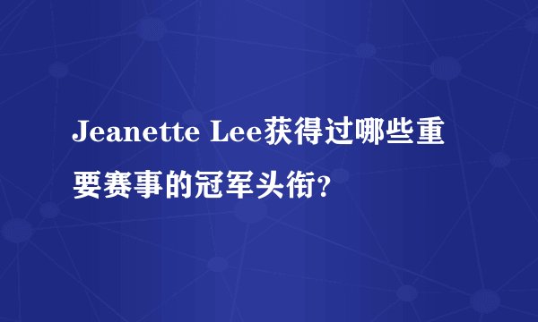 Jeanette Lee获得过哪些重要赛事的冠军头衔？