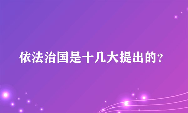 依法治国是十几大提出的？