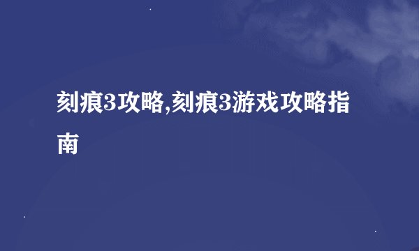 刻痕3攻略,刻痕3游戏攻略指南