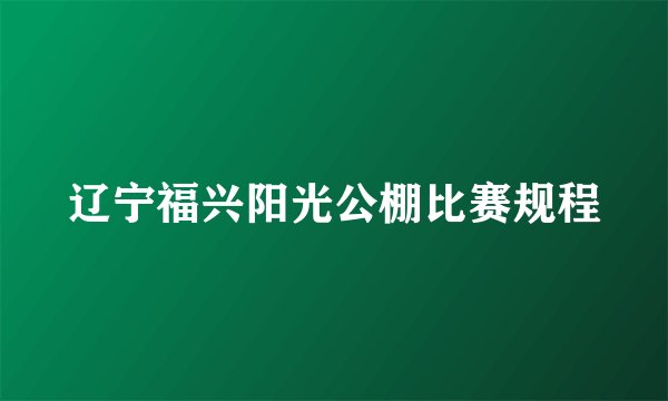 辽宁福兴阳光公棚比赛规程