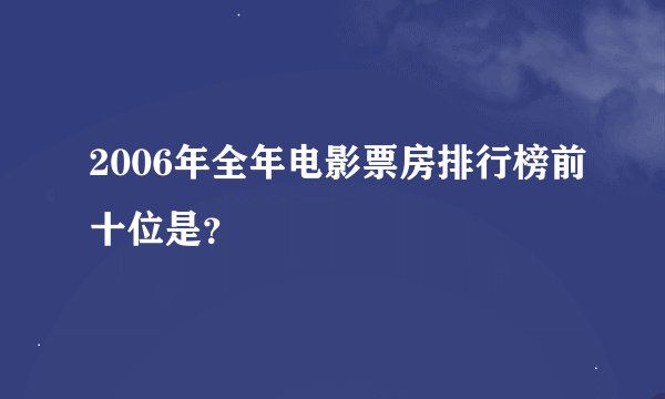 2006年全年电影票房排行榜前十位是？