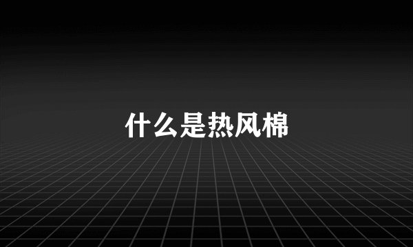 什么是热风棉