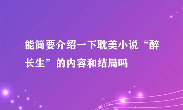 能简要介绍一下耽美小说“醉长生”的内容和结局吗