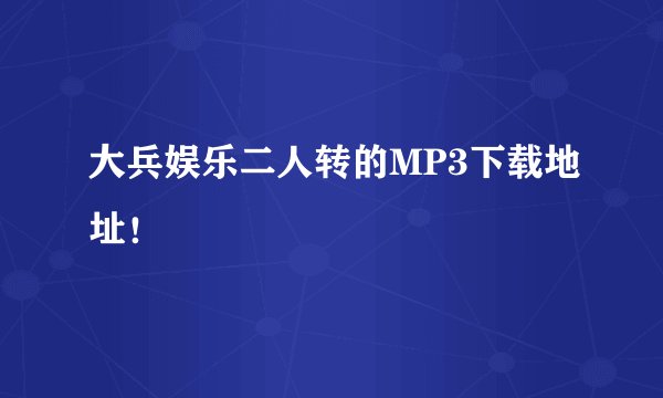 大兵娱乐二人转的MP3下载地址！