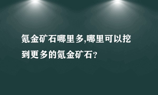 氪金矿石哪里多,哪里可以挖到更多的氪金矿石？