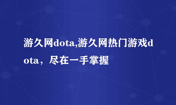 游久网dota,游久网热门游戏dota，尽在一手掌握
