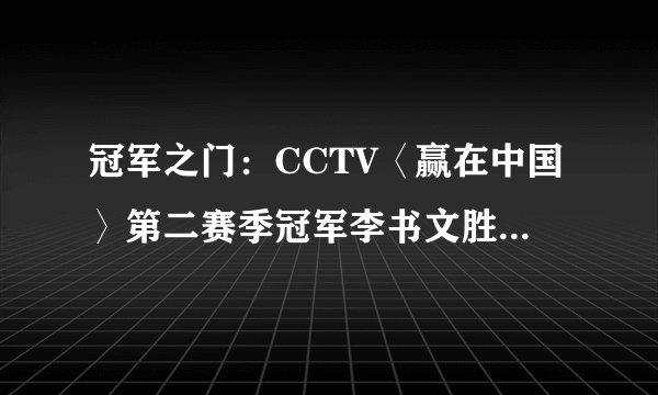 冠军之门：CCTV〈赢在中国〉第二赛季冠军李书文胜出历程内容简介