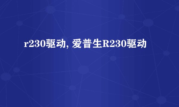 r230驱动, 爱普生R230驱动