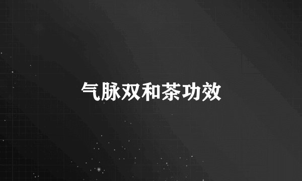气脉双和茶功效