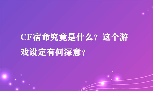 CF宿命究竟是什么？这个游戏设定有何深意？