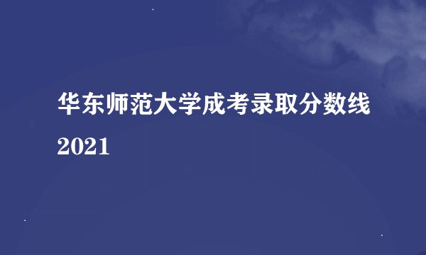 华东师范大学成考录取分数线2021