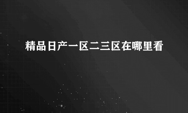 精品日产一区二三区在哪里看