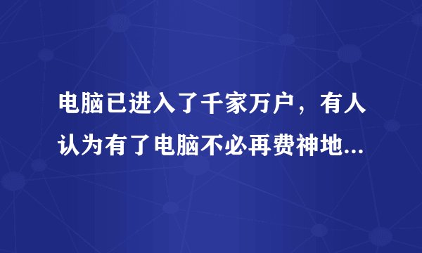 电脑已进入了千家万户，有人认为有了电脑不必再费神地练字。对此请用辩论的方式来阐述理由。